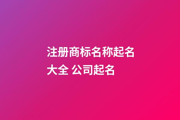 注册商标名称起名大全 公司起名